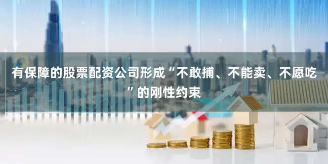 有保障的股票配资公司形成“不敢捕、不能卖、不愿吃”的刚性约束