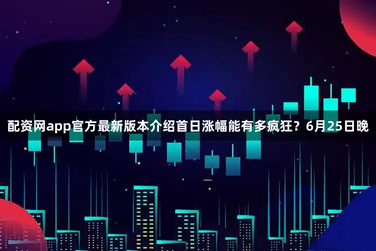 配资网app官方最新版本介绍首日涨幅能有多疯狂？6月25日晚
