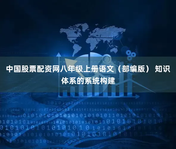 中国股票配资网八年级上册语文（部编版） 知识体系的系统构建