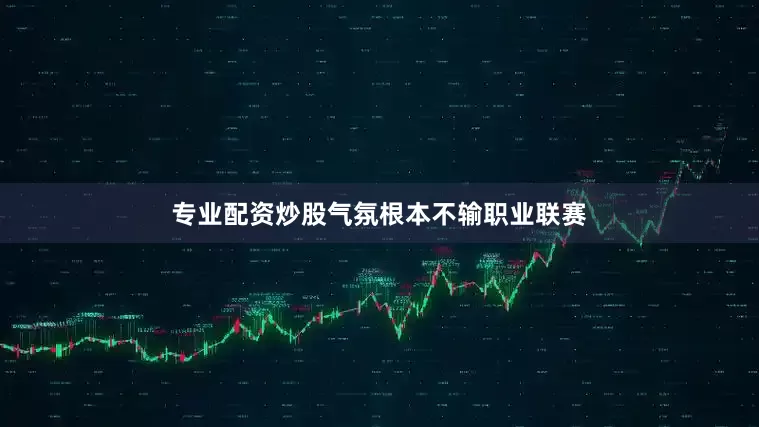 专业配资炒股气氛根本不输职业联赛