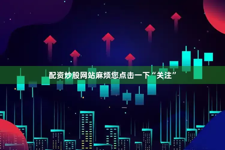 配资炒股网站麻烦您点击一下“关注”