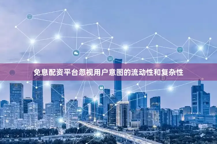 免息配资平台忽视用户意图的流动性和复杂性