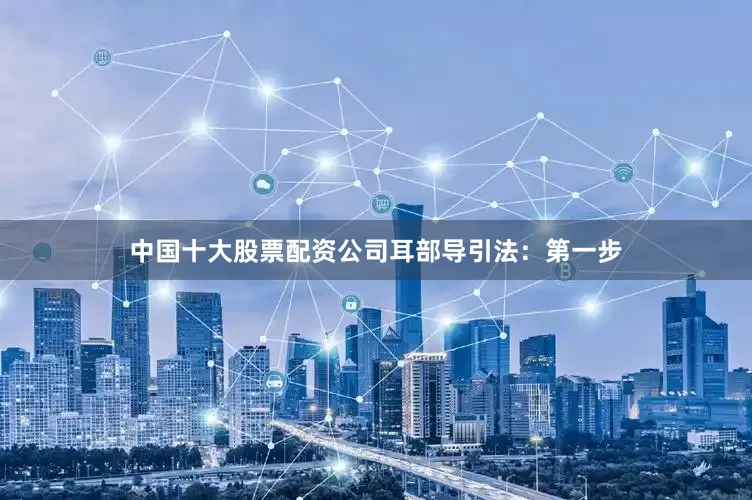 中国十大股票配资公司耳部导引法：第一步