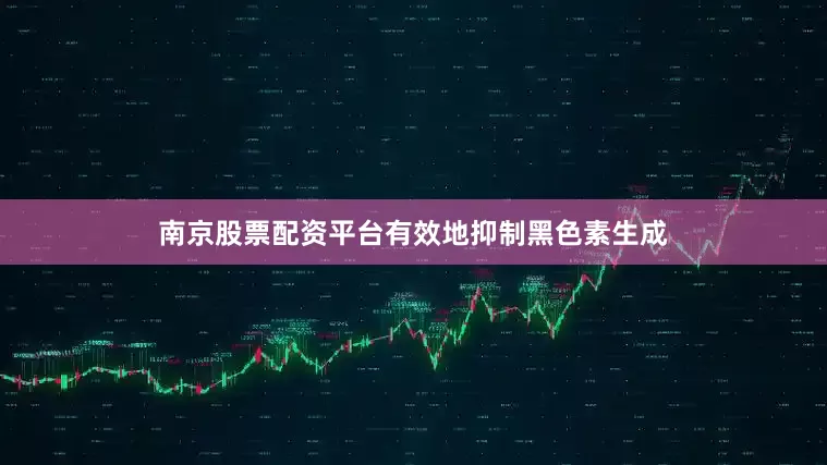 南京股票配资平台有效地抑制黑色素生成