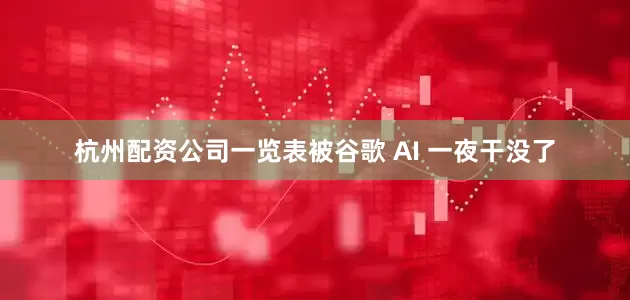 杭州配资公司一览表被谷歌 AI 一夜干没了